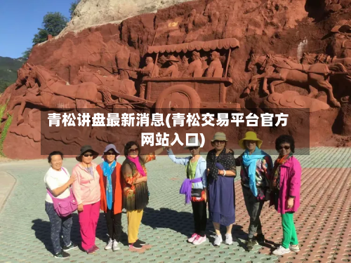 青松讲盘最新消息(青松交易平台官方网站入口)-第3张图片