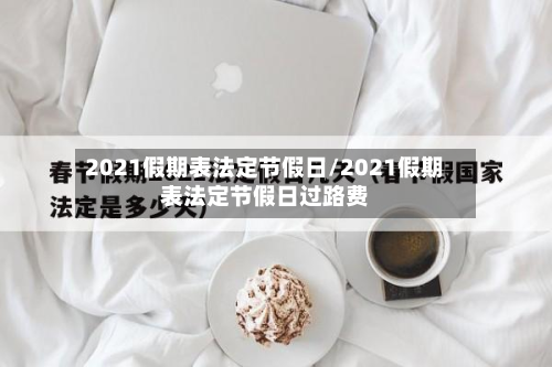2021假期表法定节假日/2021假期表法定节假日过路费-第2张图片
