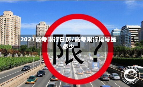 2021高考限行日历/高考限行尾号是多少