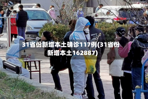 31省份新增本土确诊117例(31省份新增本土162887)