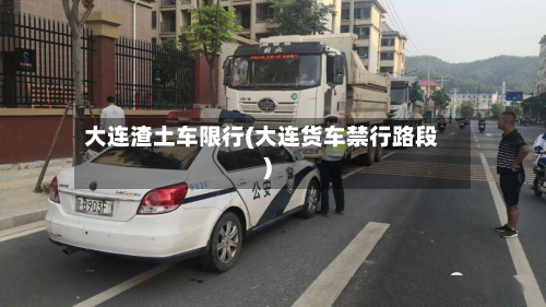 大连渣土车限行(大连货车禁行路段)-第3张图片