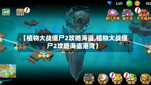 【植物大战僵尸2攻略海盗,植物大战僵尸2攻略海盗港湾】-第2张图片