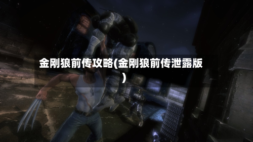 金刚狼前传攻略(金刚狼前传泄露版)