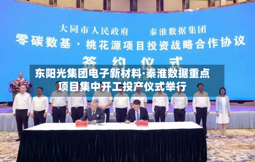 东阳光集团电子新材料·秦淮数据重点项目集中开工投产仪式举行