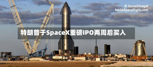 特朗普于SpaceX重磅IPO两周后买入