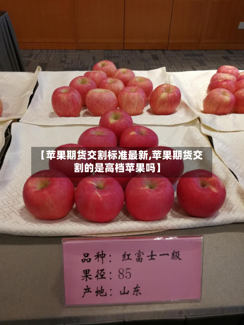 【苹果期货交割标准最新,苹果期货交割的是高档苹果吗】-第2张图片