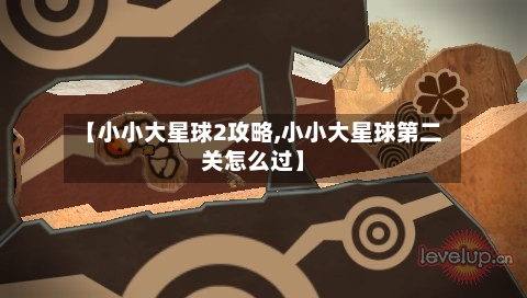 【小小大星球2攻略,小小大星球第二关怎么过】