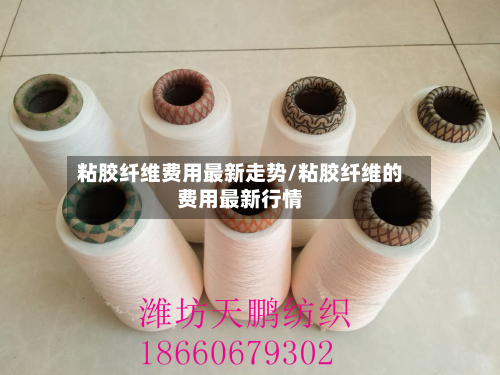 粘胶纤维费用最新走势/粘胶纤维的费用最新行情