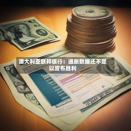 澳大利亚联邦银行：通胀数据还不足以宣布胜利-第2张图片