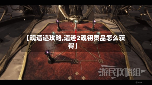 【魂遗迹攻略,遗迹2魂钥贡品怎么获得】-第2张图片