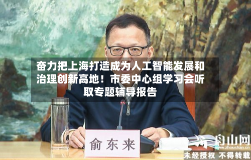奋力把上海打造成为人工智能发展和治理创新高地！市委中心组学习会听取专题辅导报告-第2张图片