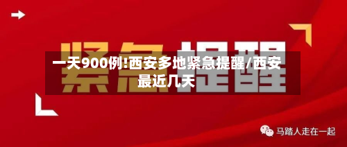 一天900例!西安多地紧急提醒/西安最近几天-第3张图片