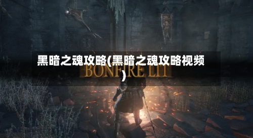 黑暗之魂攻略(黑暗之魂攻略视频)-第3张图片