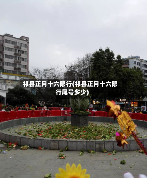 祁县正月十六限行(祁县正月十六限行尾号多少)-第2张图片