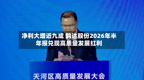 净利大增近九成 韵达股份2026年半年报兑现高质量发展红利-第2张图片