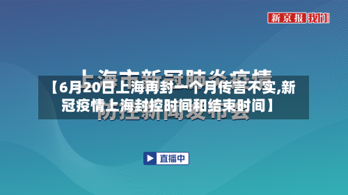 【6月20日上海再封一个月传言不实,新冠疫情上海封控时间和结束时间】-第2张图片