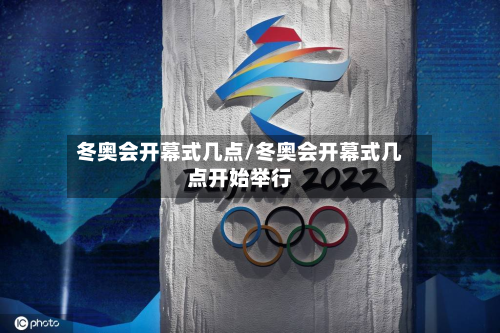冬奥会开幕式几点/冬奥会开幕式几点开始举行