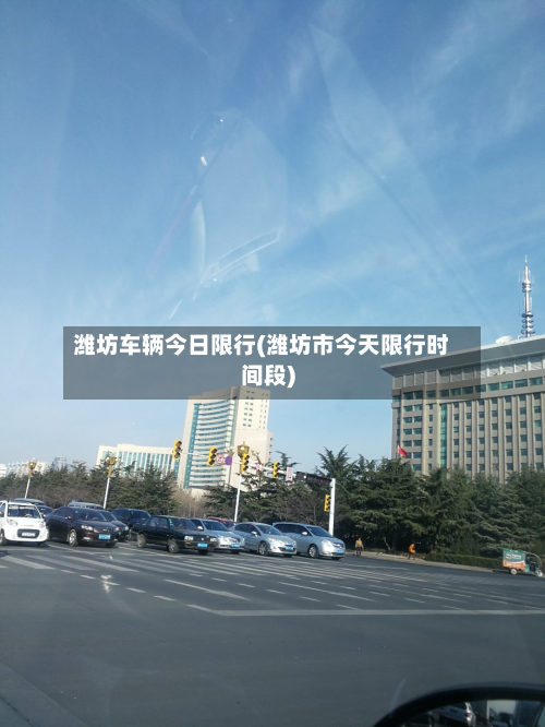 潍坊车辆今日限行(潍坊市今天限行时间段)