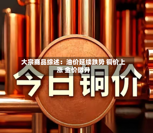 大宗商品综述：油价延续跌势 铜价上涨 金价微升