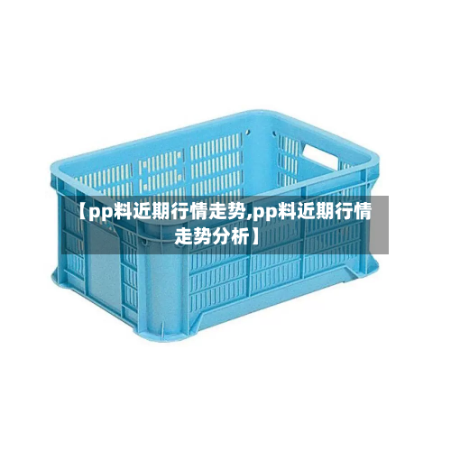 【pp料近期行情走势,pp料近期行情走势分析】-第3张图片