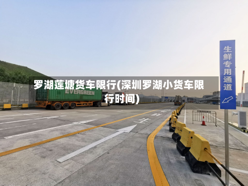 罗湖莲塘货车限行(深圳罗湖小货车限行时间)-第2张图片