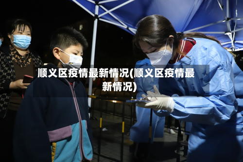 顺义区疫情最新情况(顺义区疫情最新情况)