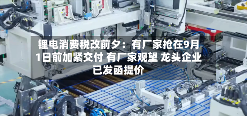 锂电消费税改前夕：有厂家抢在9月1日前加紧交付 有厂家观望 龙头企业已发函提价-第2张图片