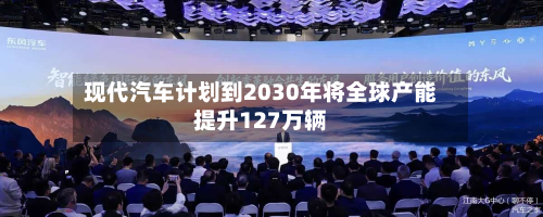 现代汽车计划到2030年将全球产能提升127万辆-第2张图片