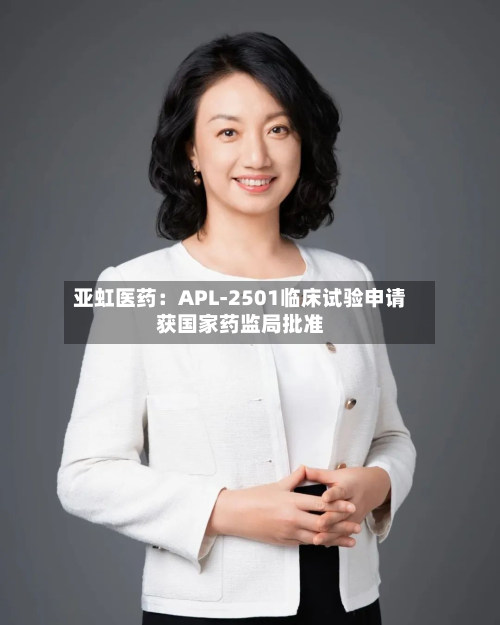 亚虹医药:APL-2501临床试验申请获国家药监局批准-第2张图片