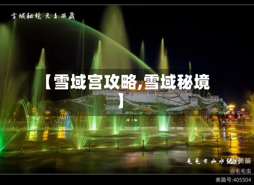【雪域宫攻略,雪域秘境】-第2张图片