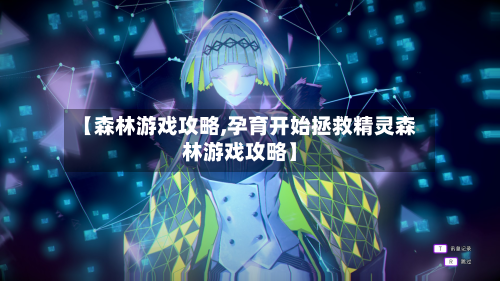 【森林游戏攻略,孕育开始拯救精灵森林游戏攻略】-第2张图片