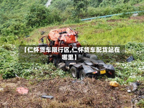 【仁怀货车限行区,仁怀货车配货站在哪里】