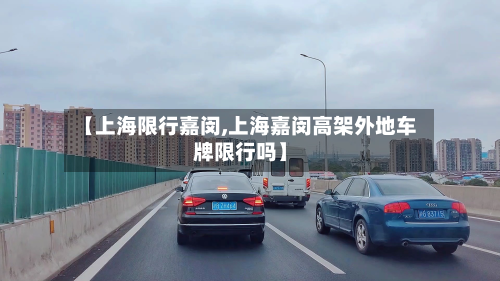 【上海限行嘉闵,上海嘉闵高架外地车牌限行吗】-第2张图片