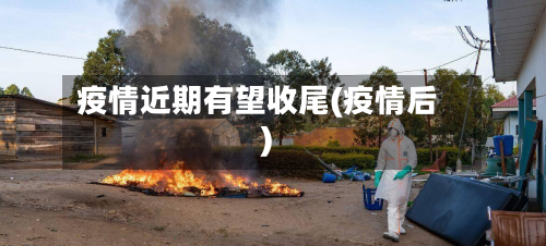 疫情近期有望收尾(疫情后)-第2张图片