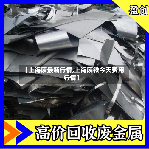 【上海废最新行情,上海废铁今天费用行情】