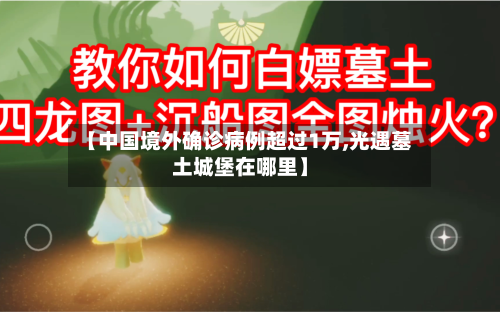 【中国境外确诊病例超过1万,光遇墓土城堡在哪里】