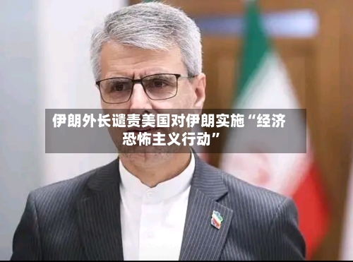 伊朗外长谴责美国对伊朗实施“经济恐怖主义行动”-第2张图片