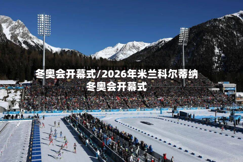 冬奥会开幕式/2026年米兰科尔蒂纳冬奥会开幕式-第2张图片