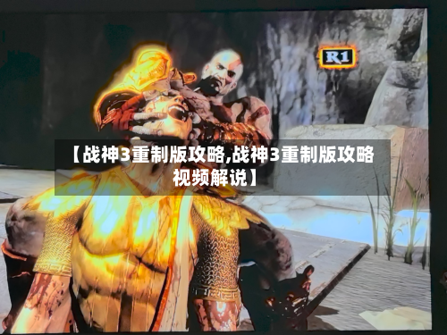 【战神3重制版攻略,战神3重制版攻略视频解说】