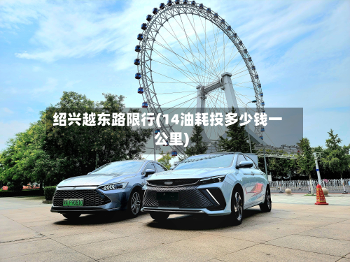 绍兴越东路限行(14油耗投多少钱一公里)
