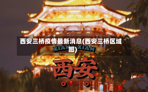 西安三桥疫情最新消息(西安三桥区域图)