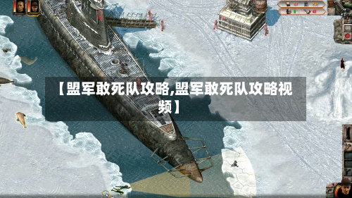 【盟军敢死队攻略,盟军敢死队攻略视频】