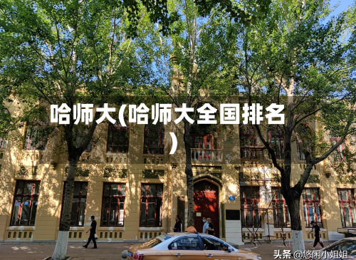 哈师大(哈师大全国排名)-第3张图片
