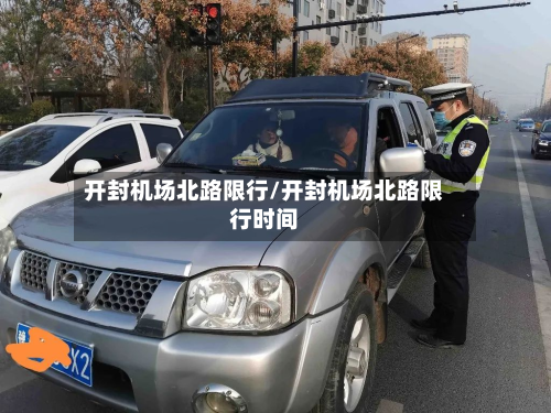 开封机场北路限行/开封机场北路限行时间