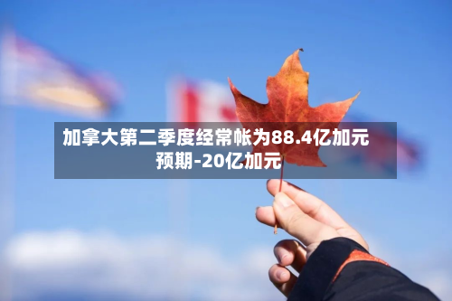 加拿大第二季度经常帐为88.4亿加元 预期-20亿加元-第2张图片