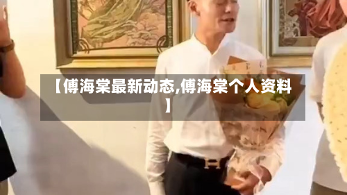 【傅海棠最新动态,傅海棠个人资料】