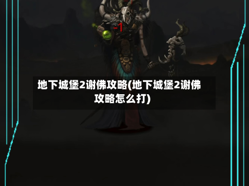 地下城堡2谢佛攻略(地下城堡2谢佛攻略怎么打)