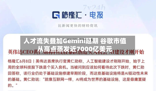 人才流失叠加Gemini延期 谷歌市值从高点蒸发近7000亿美元-第2张图片