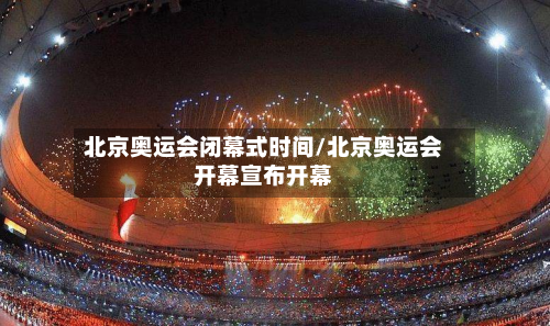 北京奥运会闭幕式时间/北京奥运会开幕宣布开幕-第1张图片
