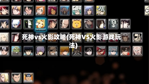 死神vs火影攻略(死神VS火影游戏玩法)-第2张图片